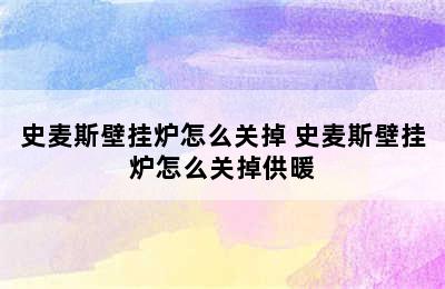 史麦斯壁挂炉怎么关掉 史麦斯壁挂炉怎么关掉供暖